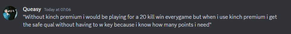 "Without Kinch Premium I would be playing for a 20 kill win every game but when I use Kinch premium I get the safe qual without having to w key because I know how many points I need"